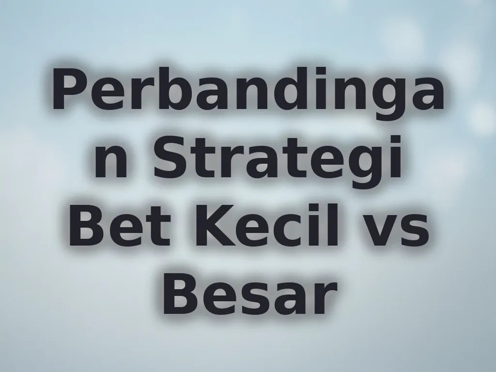 Perbandingan Strategi Bet Kecil vs Besar