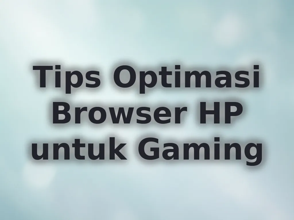 Tips Optimasi Browser HP untuk Gaming
