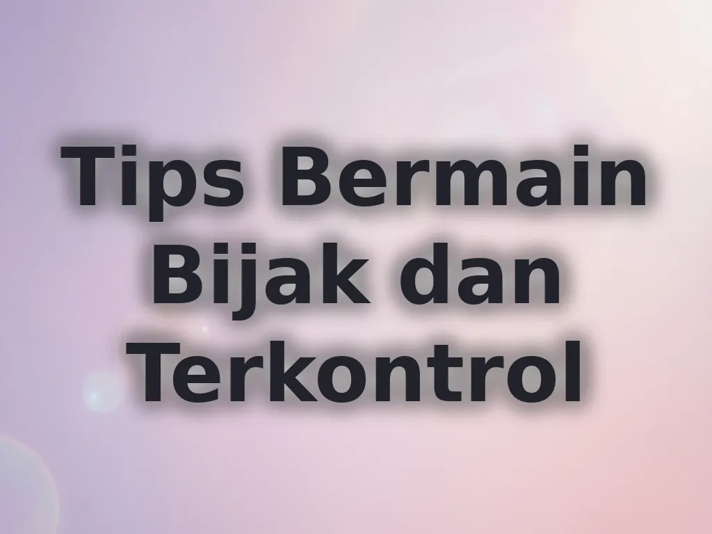 Tips Bermain Bijak dan Terkontrol